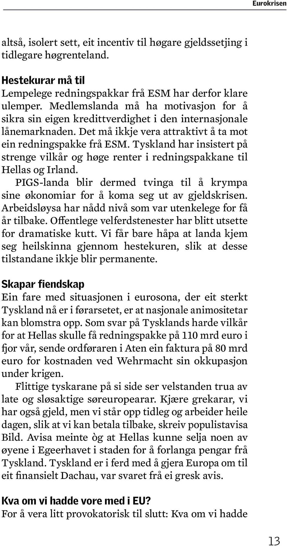 Tyskland har insistert på strenge vilkår og høge renter i redningspakkane til Hellas og Irland. PIGS-landa blir dermed tvinga til å krympa sine økonomiar for å koma seg ut av gjeldskrisen.