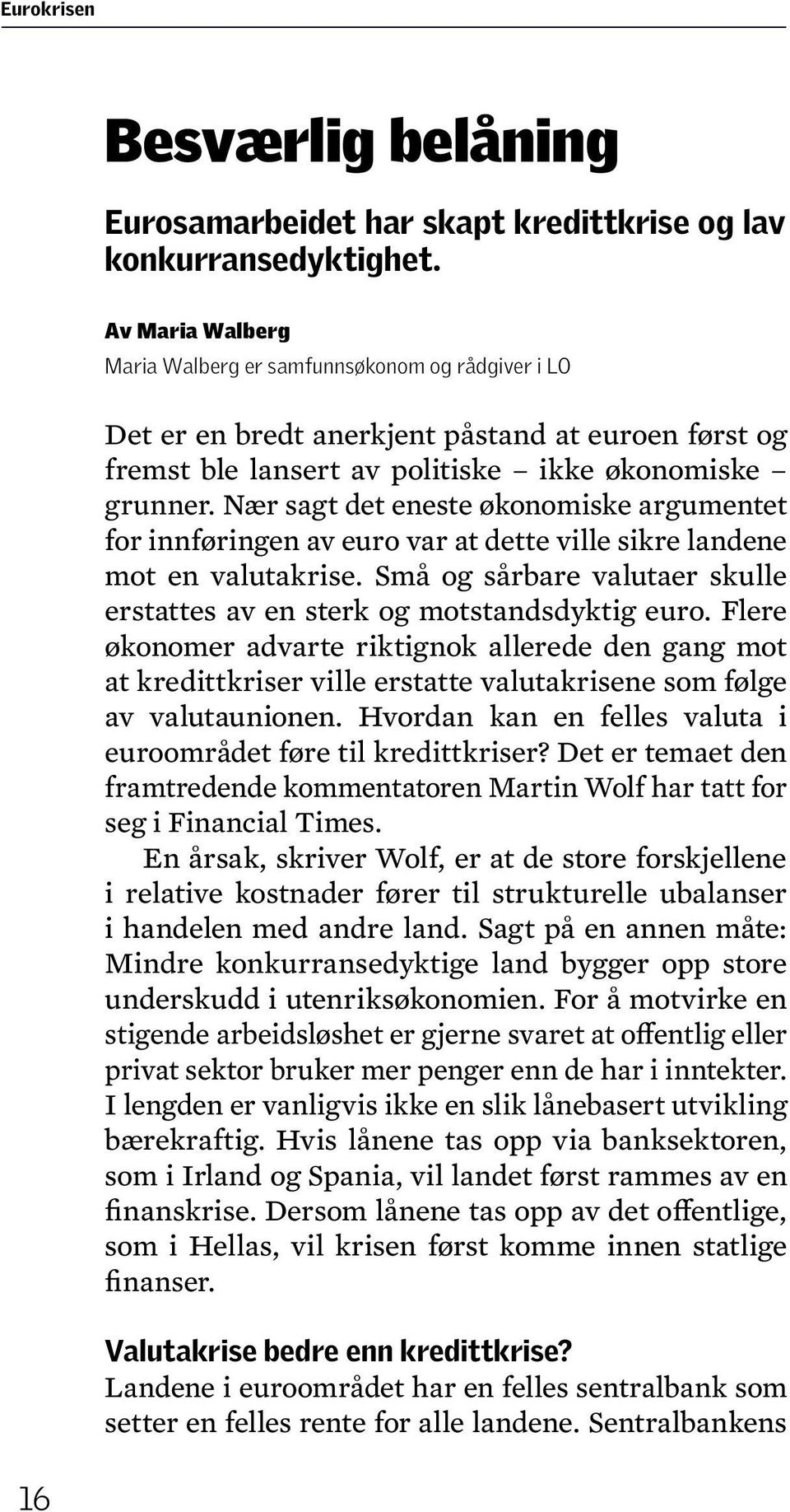 Nær sagt det eneste økonomiske argumentet for innføringen av euro var at dette ville sikre landene mot en valutakrise. Små og sårbare valutaer skulle erstattes av en sterk og motstandsdyktig euro.