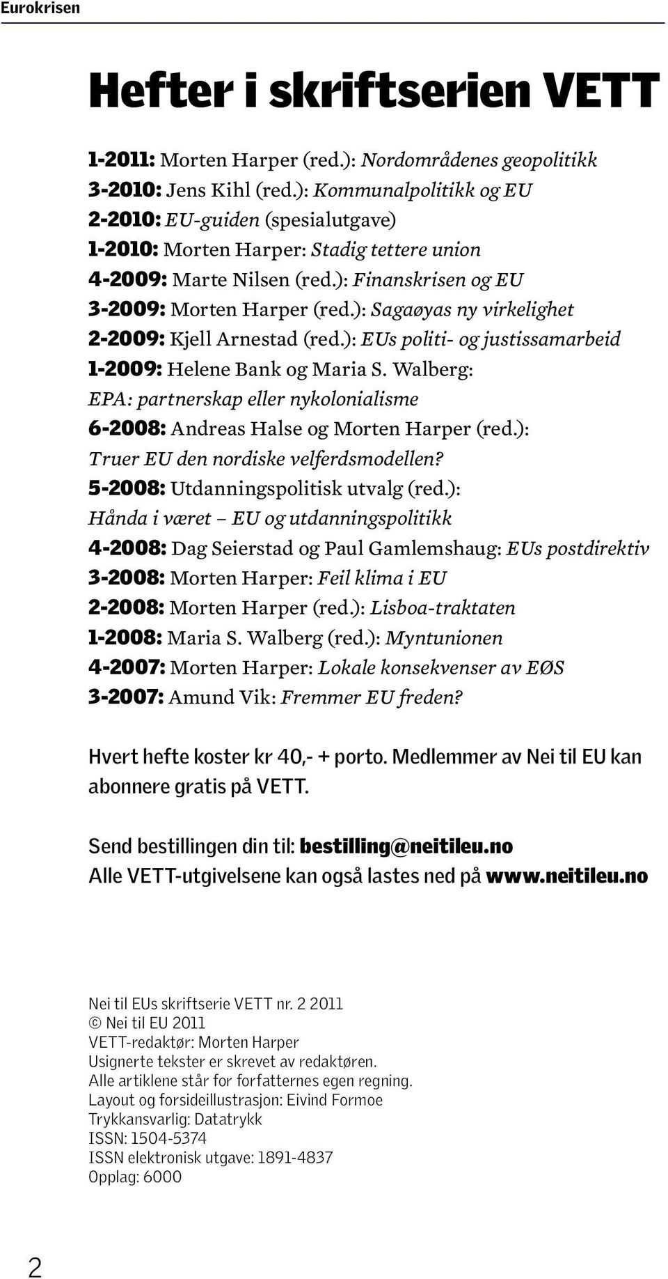 ): Sagaøyas ny virkelighet 2-2009: Kjell Arnestad (red.): EUs politi- og justissamarbeid 1-2009: Helene Bank og Maria S.