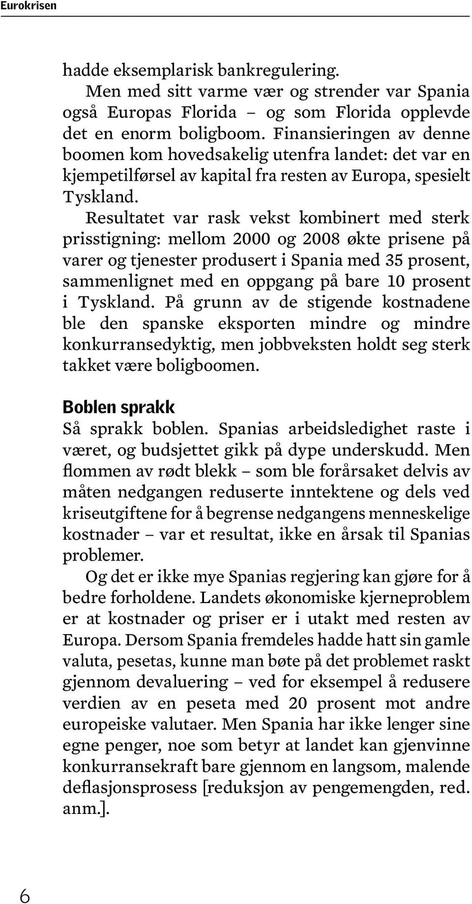 Resultatet var rask vekst kombinert med sterk prisstigning: mellom 2000 og 2008 økte prisene på varer og tjenester produsert i Spania med 35 prosent, sammenlignet med en oppgang på bare 10 prosent i