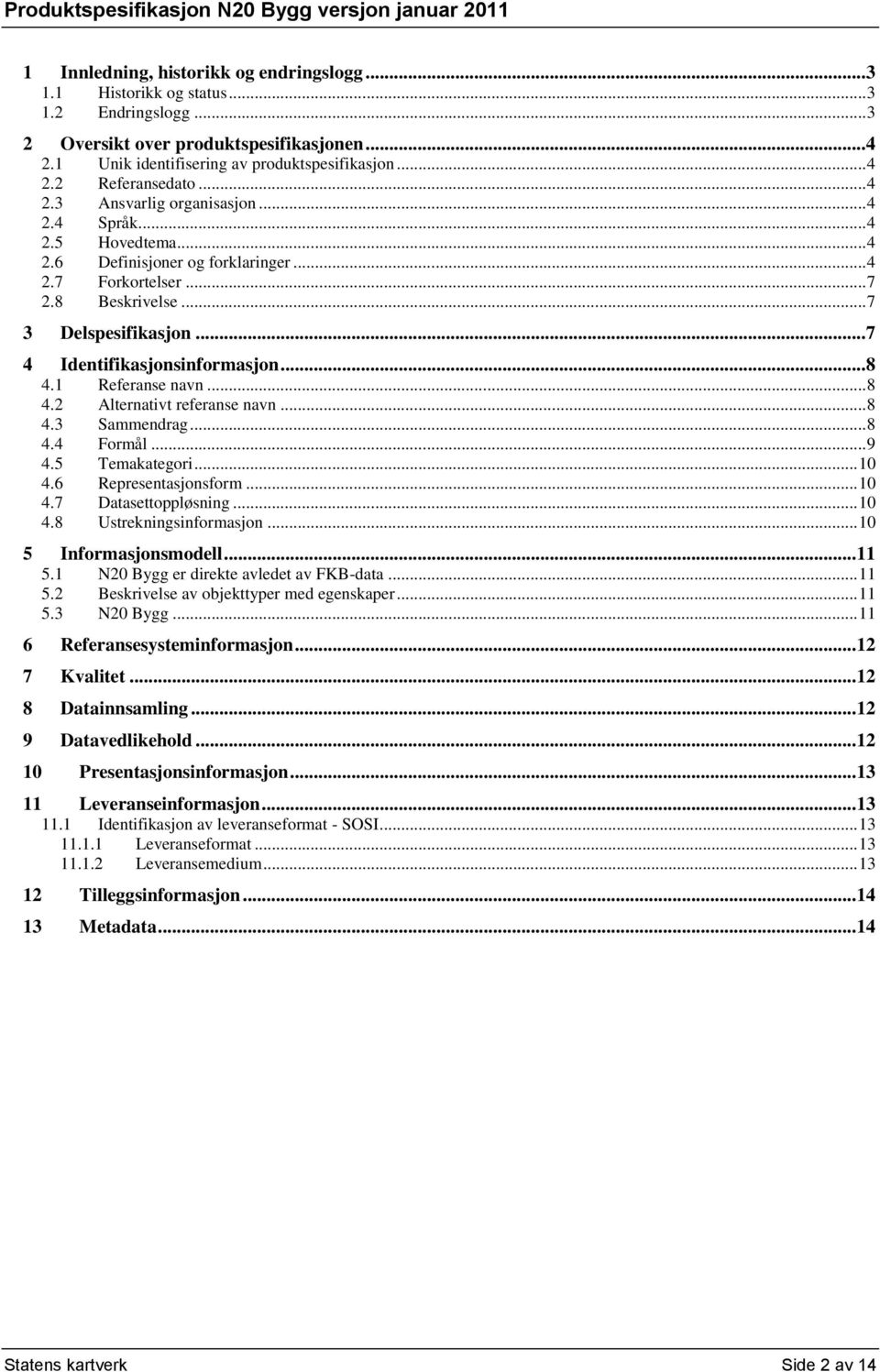 .. 7 4 Identifikasjonsinformasjon... 8 4.1 Referanse navn... 8 4.2 Alternativt referanse navn... 8 4.3 Sammendrag... 8 4.4 Formål... 9 4.5 Temakategori... 10 4.6 Representasjonsform... 10 4.7 Datasettoppløsning.