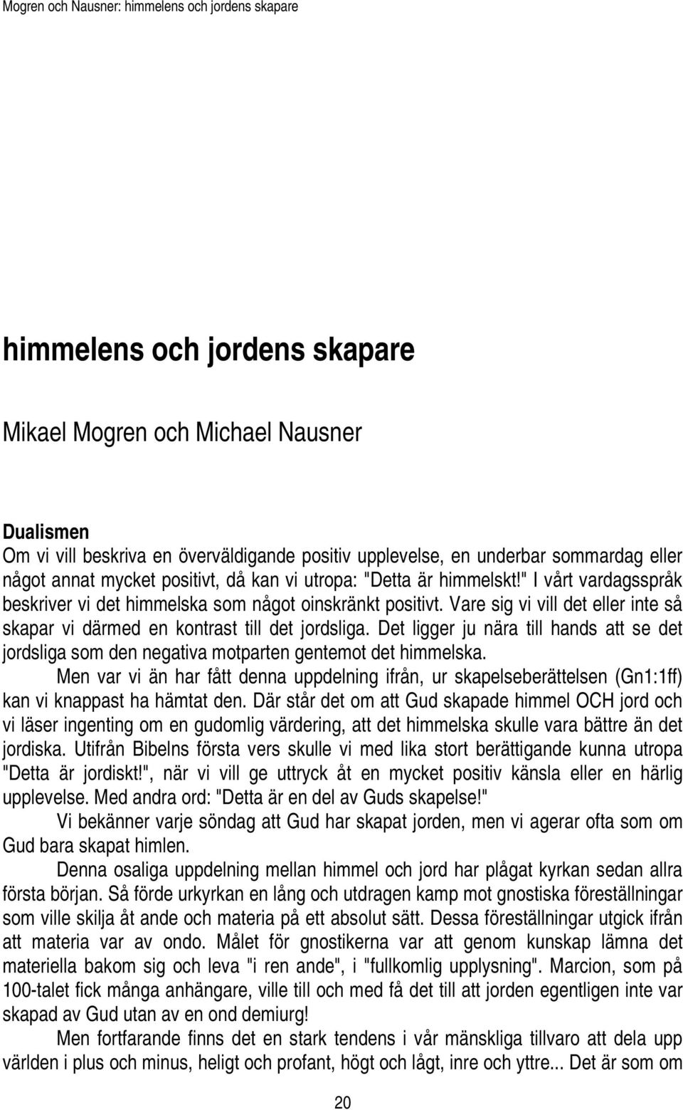 Vare sig vi vill det eller inte så skapar vi därmed en kontrast till det jordsliga. Det ligger ju nära till hands att se det jordsliga som den negativa motparten gentemot det himmelska.