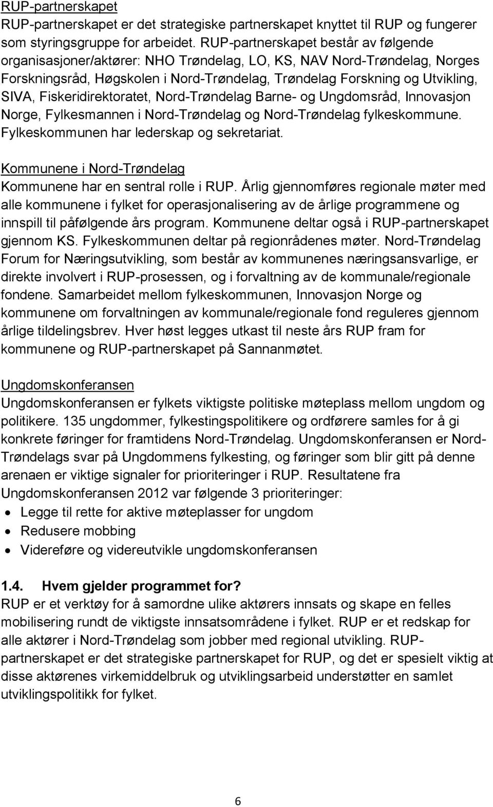 Fiskeridirektoratet, Nord-Trøndelag Barne- og Ungdomsråd, Innovasjon Norge, Fylkesmannen i Nord-Trøndelag og Nord-Trøndelag fylkeskommune. Fylkeskommunen har lederskap og sekretariat.