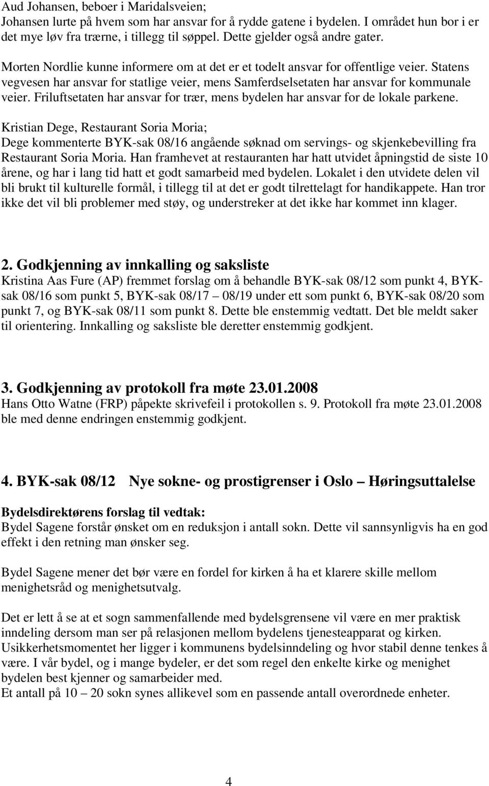 Statens vegvesen har ansvar for statlige veier, mens Samferdselsetaten har ansvar for kommunale veier. Friluftsetaten har ansvar for trær, mens bydelen har ansvar for de lokale parkene.