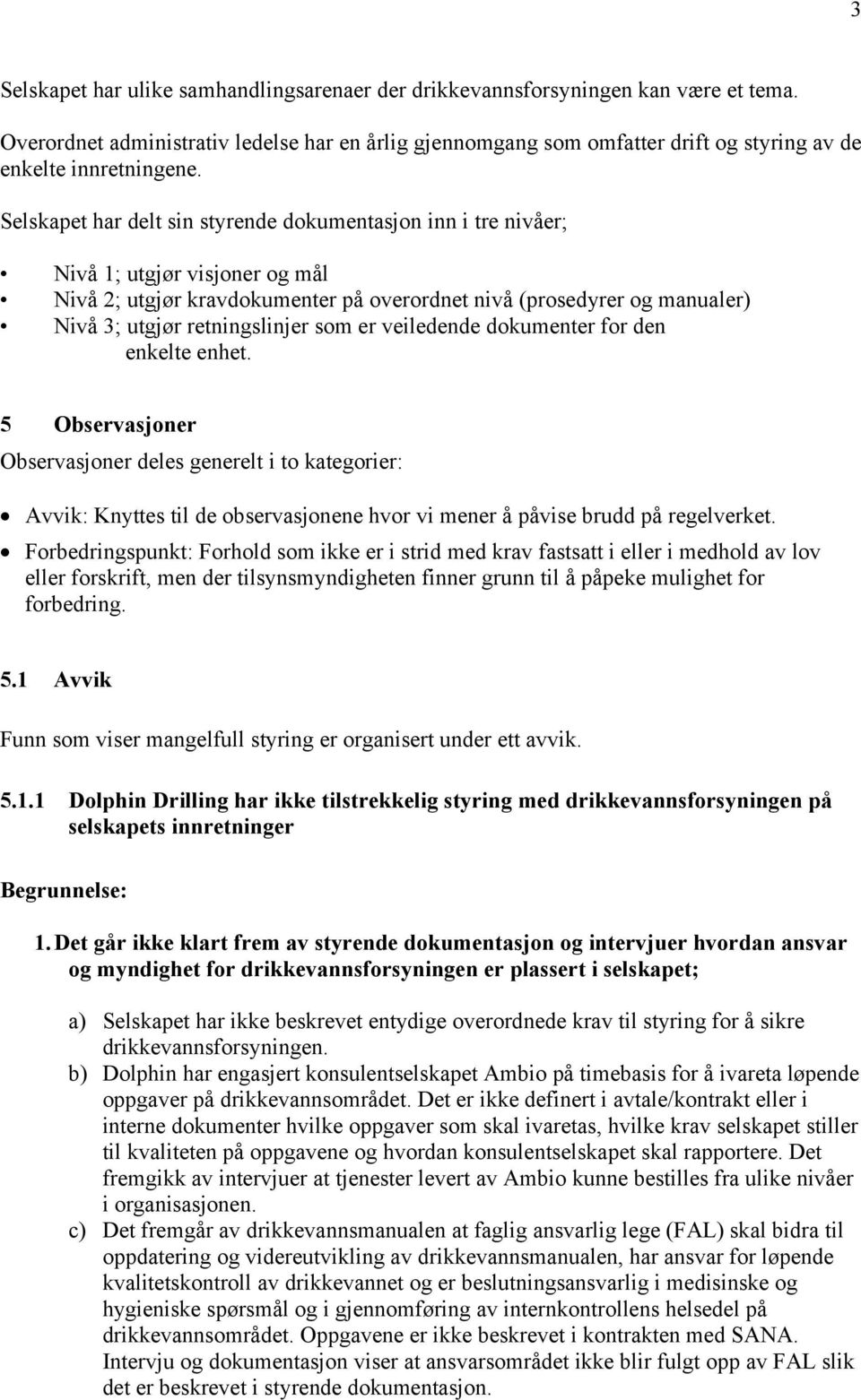 Selskapet har delt sin styrende dokumentasjon inn i tre nivåer; Nivå 1; utgjør visjoner og mål Nivå 2; utgjør kravdokumenter på overordnet nivå (prosedyrer og manualer) Nivå 3; utgjør retningslinjer