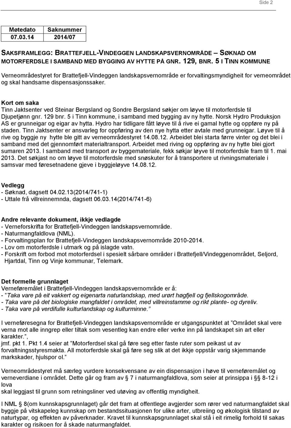 Kort om saka Tinn Jaktsenter ved Steinar Bergsland og Sondre Bergsland søkjer om løyve til motorferdsle til Djupetjønn gnr. 129 bnr. 5 i Tinn kommune, i samband med bygging av ny hytte.