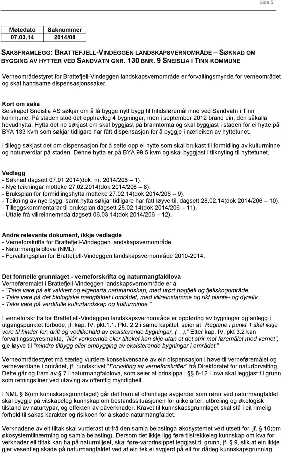 Kort om saka Selskapet Sneislia AS søkjar om å få bygge nytt bygg til fritidsføremål inne ved Sandvatn i Tinn kommune.