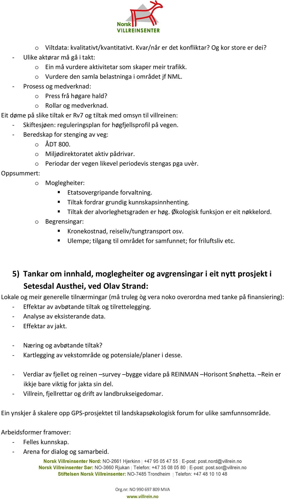 Eit døme på slike tiltak er Rv7 og tiltak med omsyn til villreinen: - Skiftesjøen: reguleringsplan for høgfjellsprofil på vegen. - Beredskap for stenging av veg: o ÅDT 800.