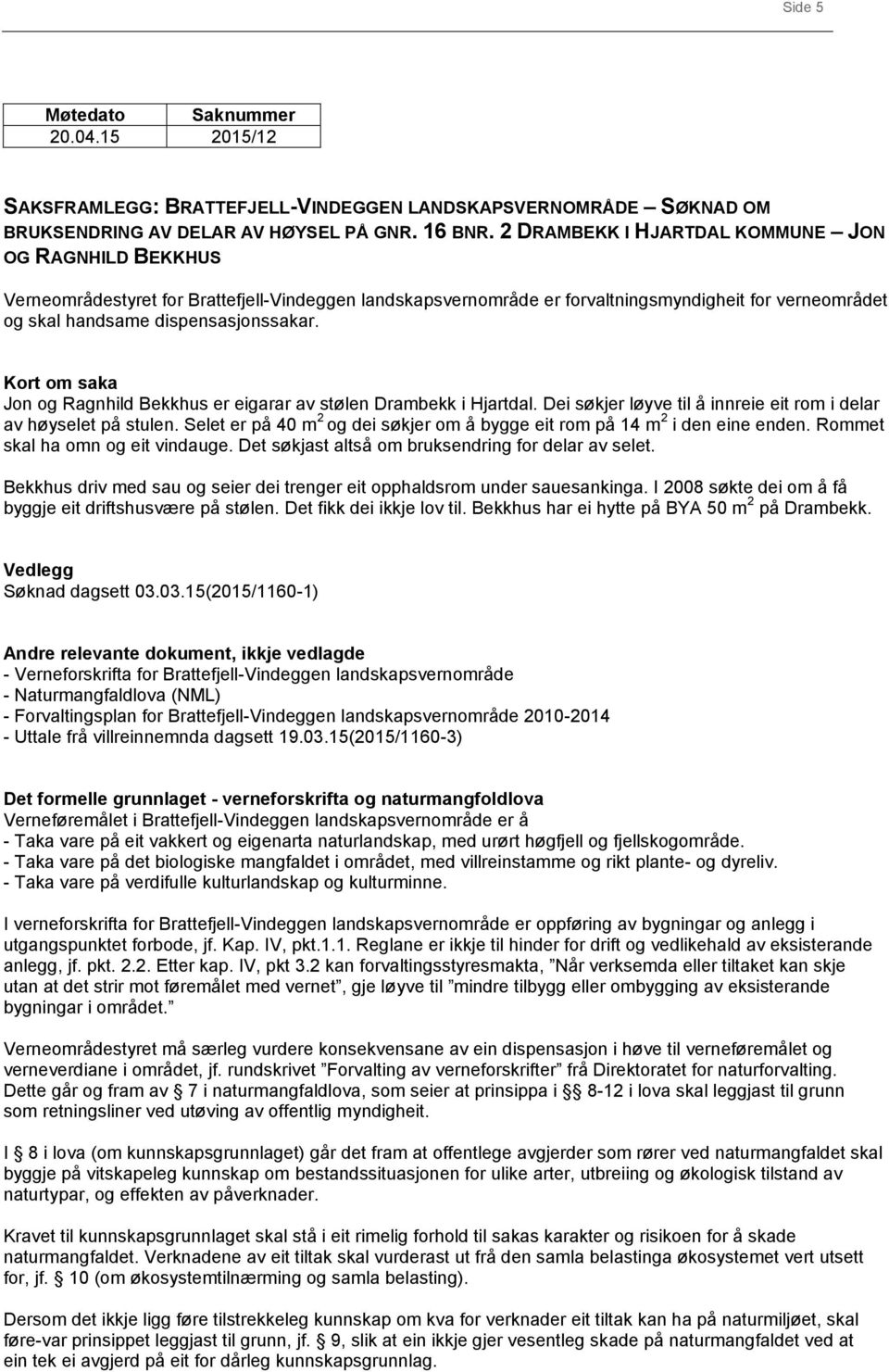 Kort om saka Jon og Ragnhild Bekkhus er eigarar av stølen Drambekk i Hjartdal. Dei søkjer løyve til å innreie eit rom i delar av høyselet på stulen.