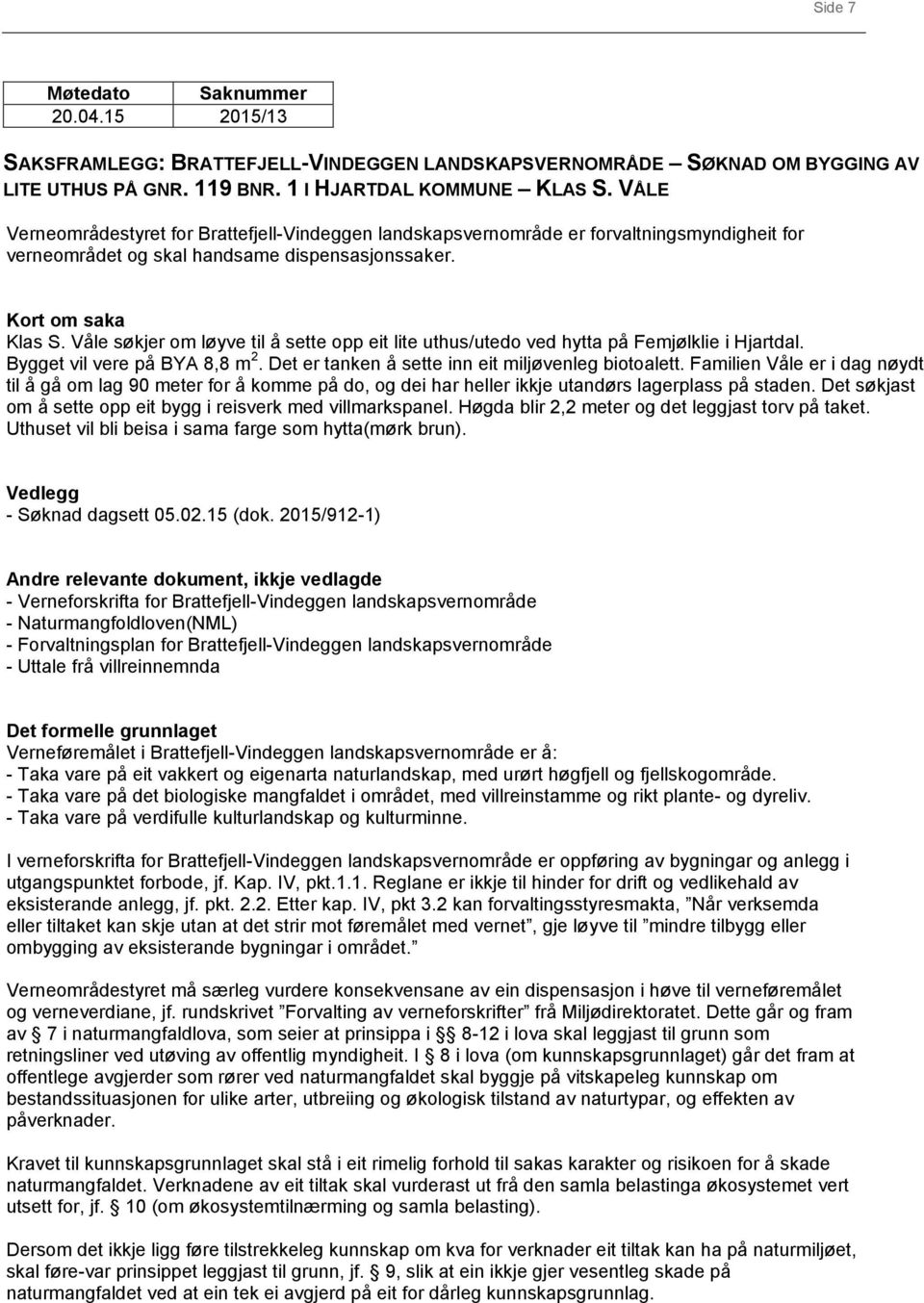 Våle søkjer om løyve til å sette opp eit lite uthus/utedo ved hytta på Femjølklie i Hjartdal. Bygget vil vere på BYA 8,8 m 2. Det er tanken å sette inn eit miljøvenleg biotoalett.