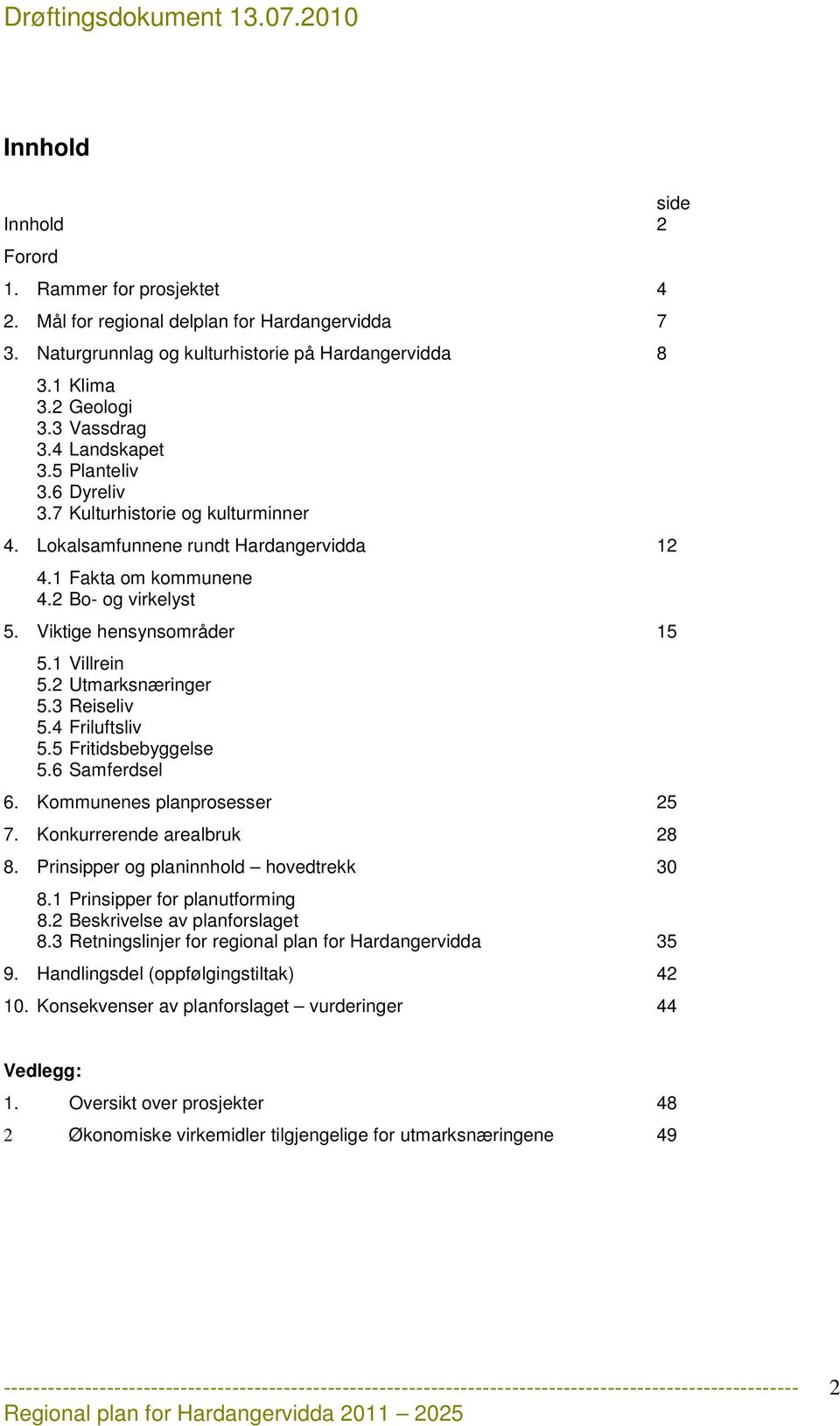 1 Villrein 5.2 Utmarksnæringer 5.3 Reiseliv 5.4 Friluftsliv 5.5 Fritidsbebyggelse 5.6 Samferdsel 6. Kommunenes planprosesser 25 7. Konkurrerende arealbruk 28 8.