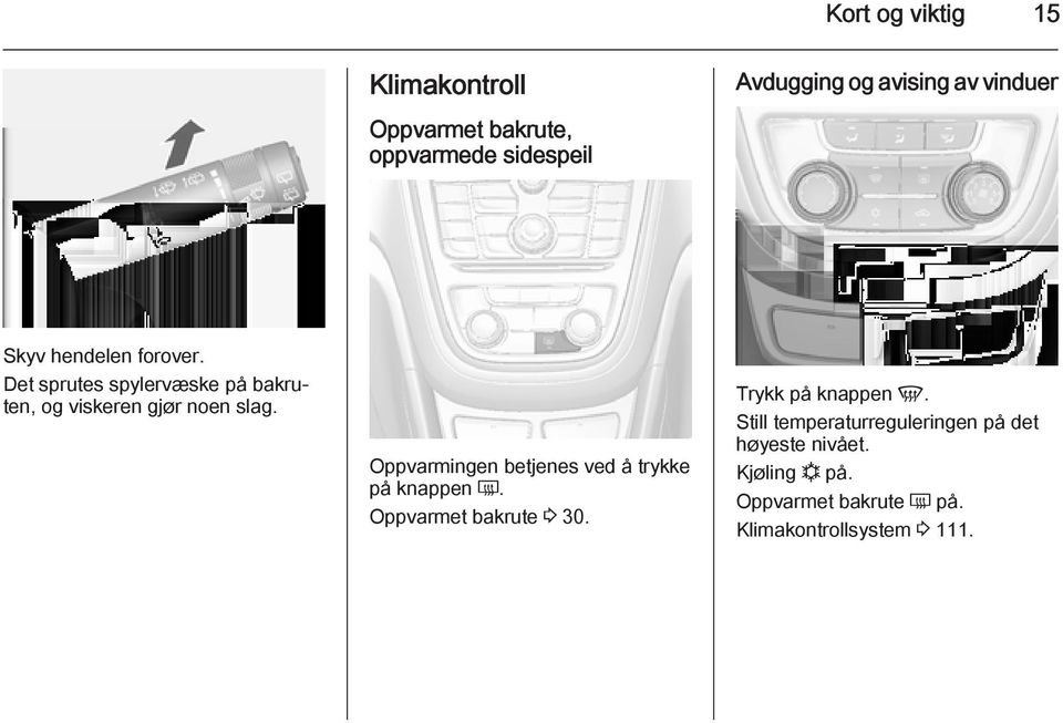 Oppvarmingen betjenes ved å trykke på knappen Ü. Oppvarmet bakrute 3 30. Trykk på knappen V.