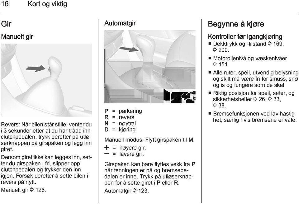 Automatgir P = parkering R = revers N = nøytral D = kjøring Manuell modus: Flytt girspaken til M. < = høyere gir. ] = lavere gir.