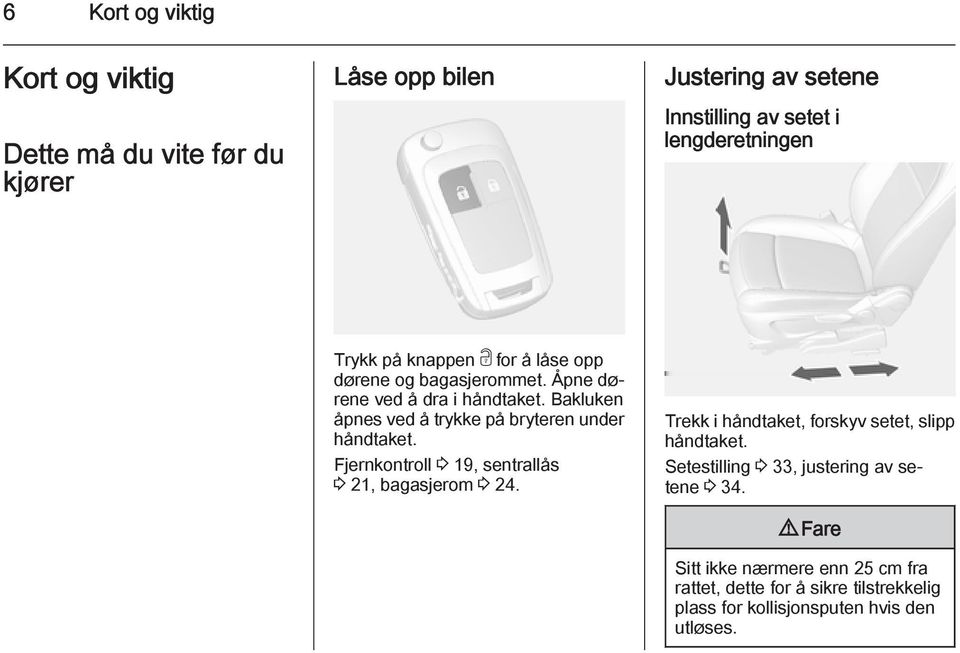 Bakluken åpnes ved å trykke på bryteren under håndtaket. Fjernkontroll 3 19, sentrallås 3 21, bagasjerom 3 24.