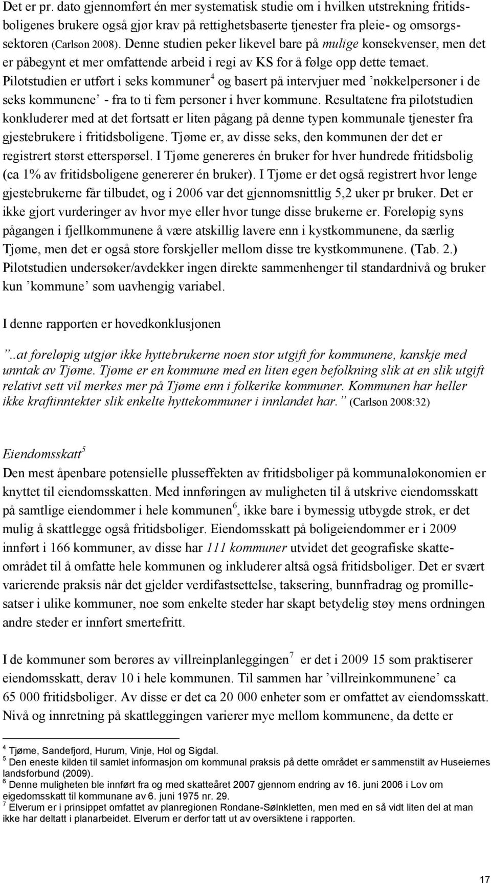 Pilotstudien er utført i seks kommuner 4 og basert på intervjuer med nøkkelpersoner i de seks kommunene fra to ti fem personer i hver kommune.