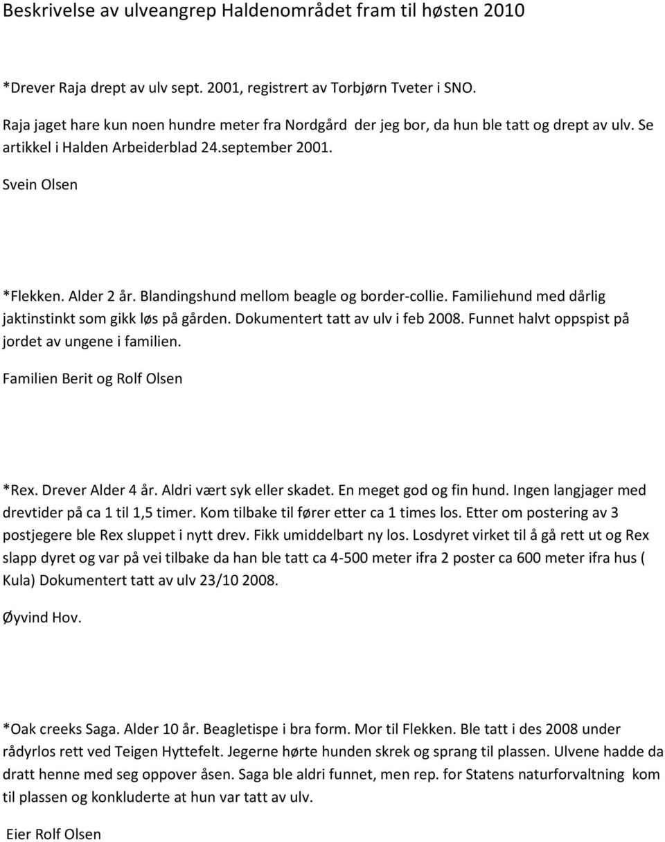 Blandingshund mellom beagle og border-collie. Familiehund med dårlig jaktinstinkt som gikk løs på gården. Dokumentert tatt av ulv i feb 2008. Funnet halvt oppspist på jordet av ungene i familien.