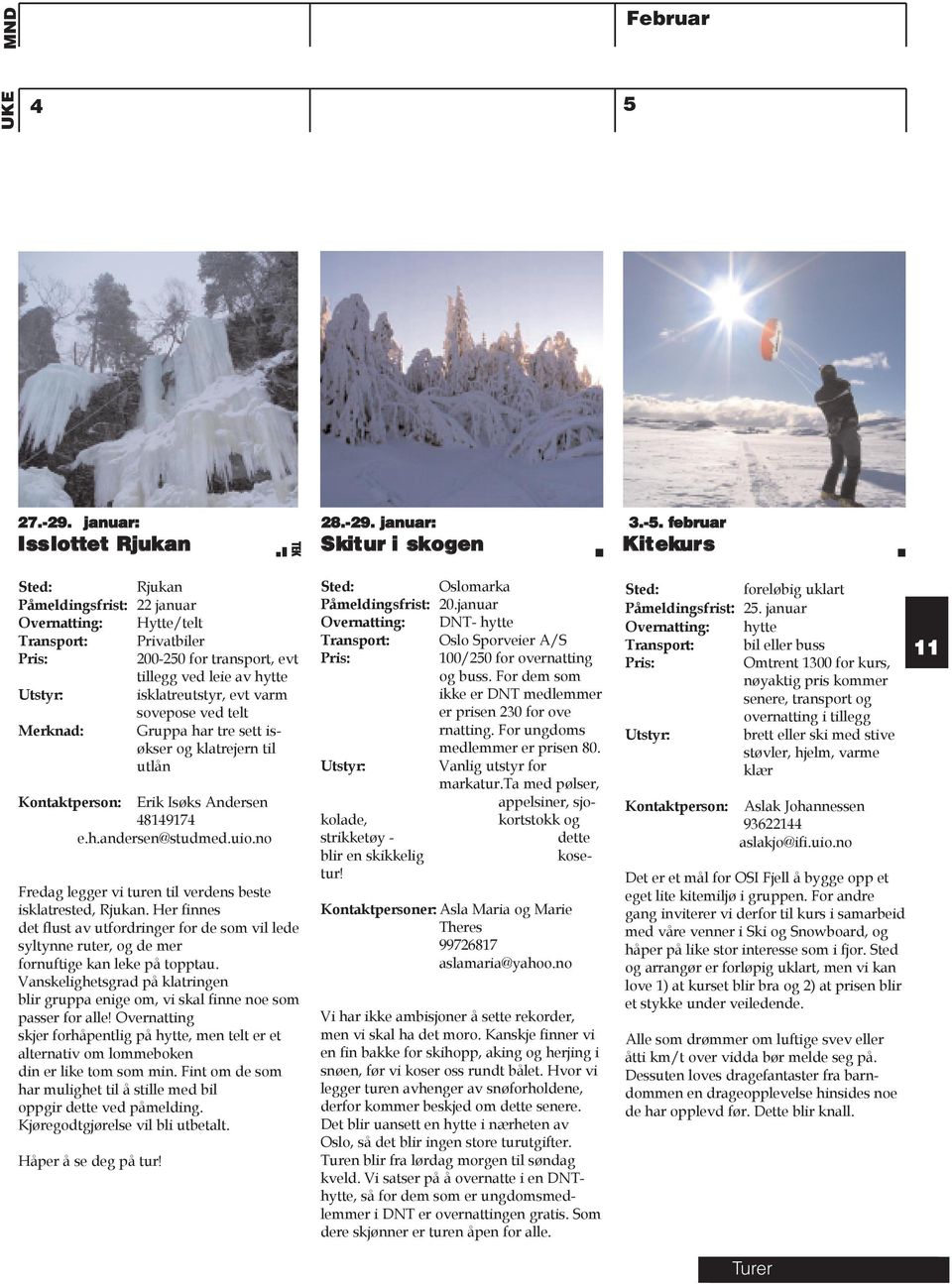 Merknad: Gruppa har tre sett isøkser og klatrejern til utlån Erik Isøks Andersen 484974 e.h.andersen@studmed.uio.no Fredag legger vi turen til verdens beste isklatrested, Rjukan.