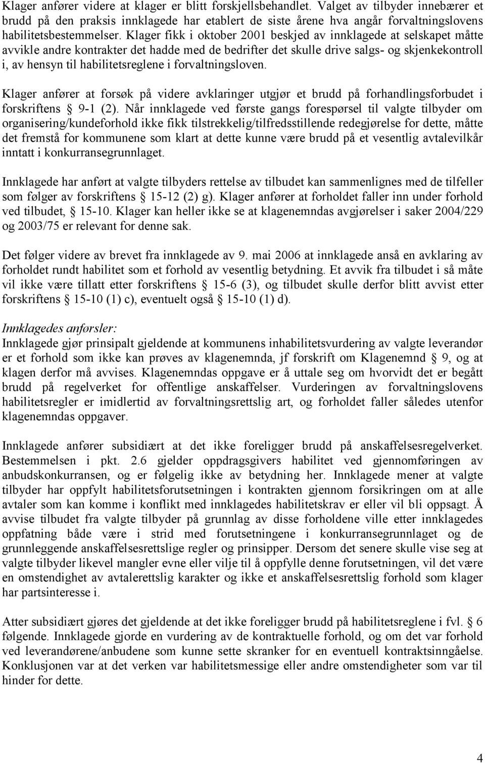 Klager fikk i oktober 2001 beskjed av innklagede at selskapet måtte avvikle andre kontrakter det hadde med de bedrifter det skulle drive salgs- og skjenkekontroll i, av hensyn til habilitetsreglene i