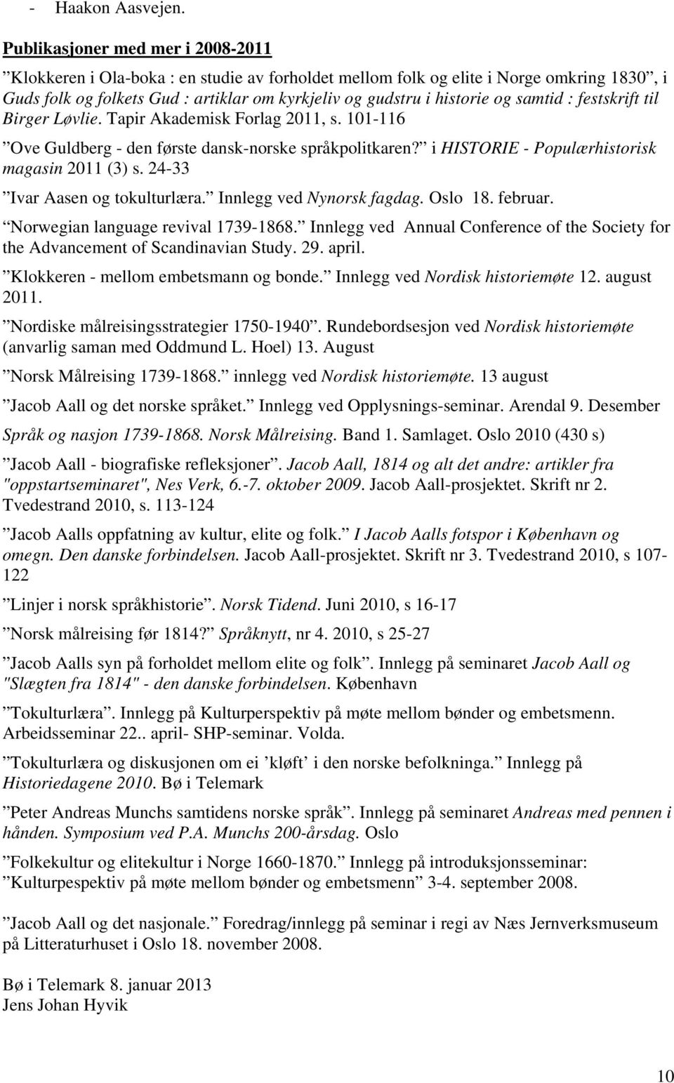 samtid : festskrift til Birger Løvlie. Tapir Akademisk Forlag 2011, s. 101-116 Ove Guldberg - den første dansk-norske språkpolitkaren? i HISTORIE - Populærhistorisk magasin 2011 (3) s.