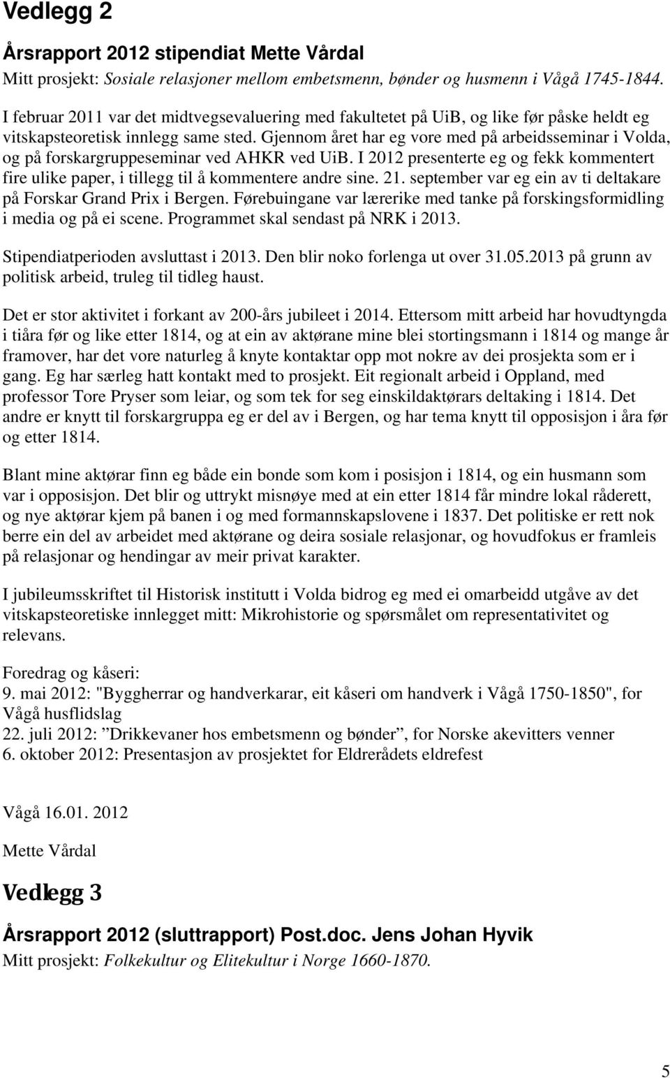 Gjennom året har eg vore med på arbeidsseminar i Volda, og på forskargruppeseminar ved AHKR ved UiB. I 2012 presenterte eg og fekk kommentert fire ulike paper, i tillegg til å kommentere andre sine.