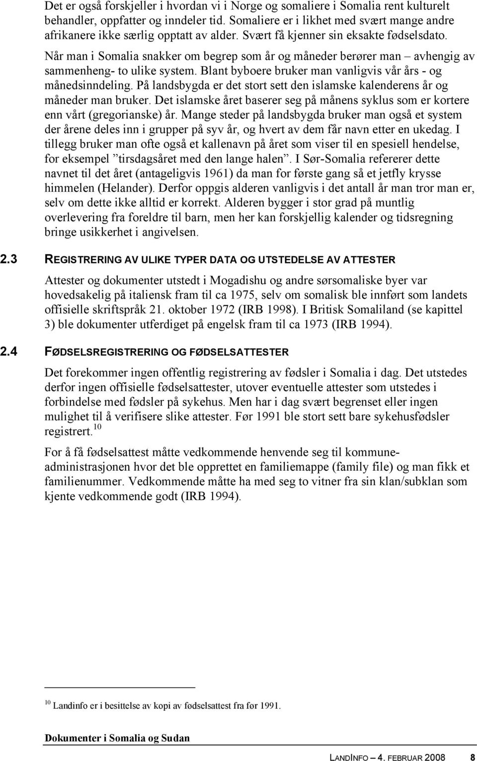 Når man i Somalia snakker om begrep som år og måneder berører man avhengig av sammenheng- to ulike system. Blant byboere bruker man vanligvis vår års - og månedsinndeling.