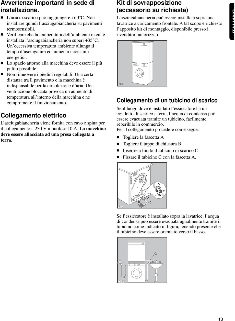 Lo spazio attorno alla macchina deve essere il pi pulito possibile. Non rimuovere i piedini regolabili. Una certa distanza tra il pavimento e la macchina indispensabile per la circolazione daria.