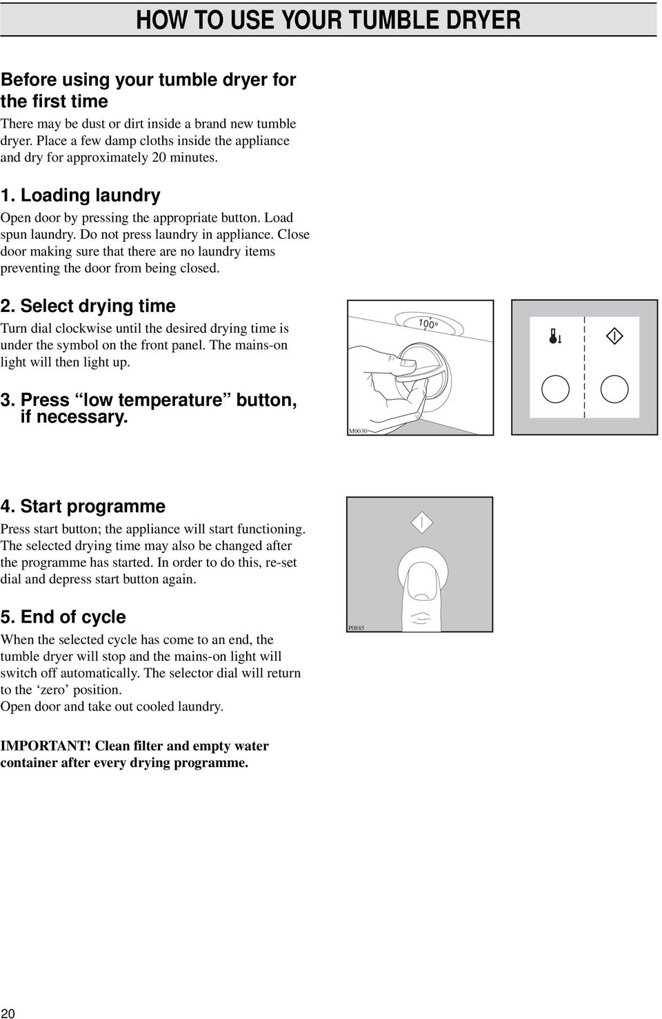 Do not press laundry in appliance. Close door making sure that there are no laundry items preventing the door from being closed. 2.