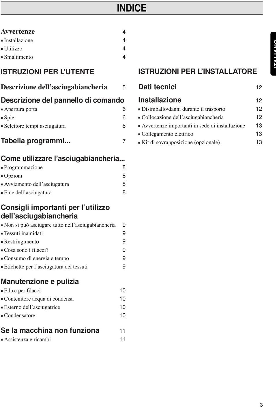 .. 7 Dati tecnici 12 Installazione 12 Disimballo/danni durante il trasporto 12 Collocazione dellasciugabiancheria 12 Avvertenze importanti in sede di installazione 13 Collegamento elettrico 13 Kit di