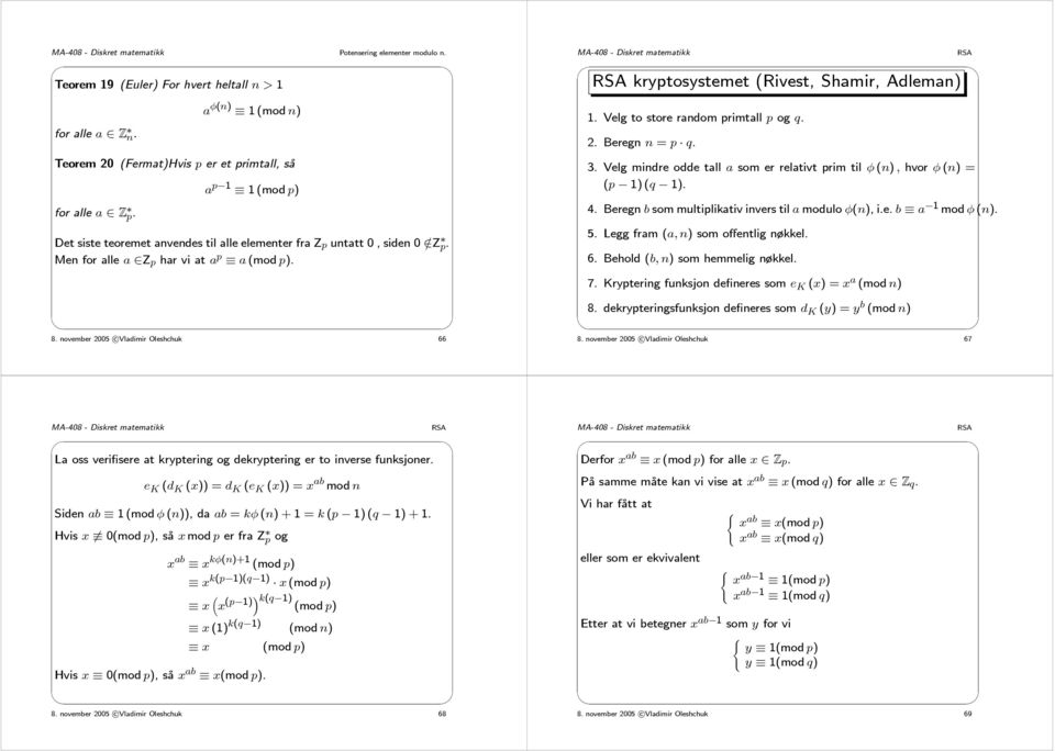 Men for alle a Z p har vi at a p a (mod p). 1. Velg to store random primtall p og q. 2. Beregn n = p q. 3. Velg mindre odde tall a somerrelativtprimtilφ (n), hvor φ (n) = (p 1) (q 1). 4.