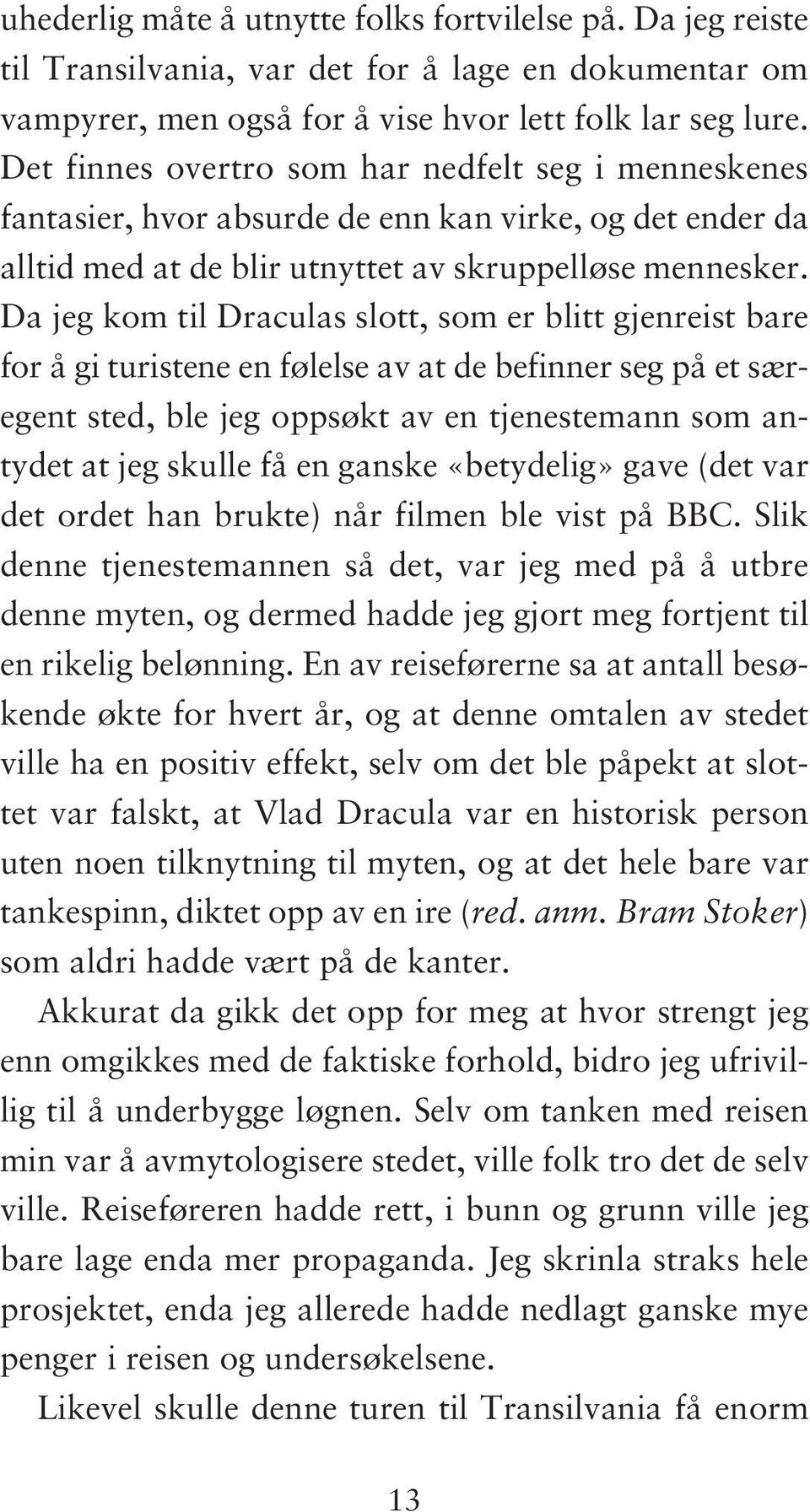 Da jeg kom til Draculas slott, som er blitt gjenreist bare for å gi turistene en følelse av at de befinner seg på et særegent sted, ble jeg oppsøkt av en tjenestemann som antydet at jeg skulle få en