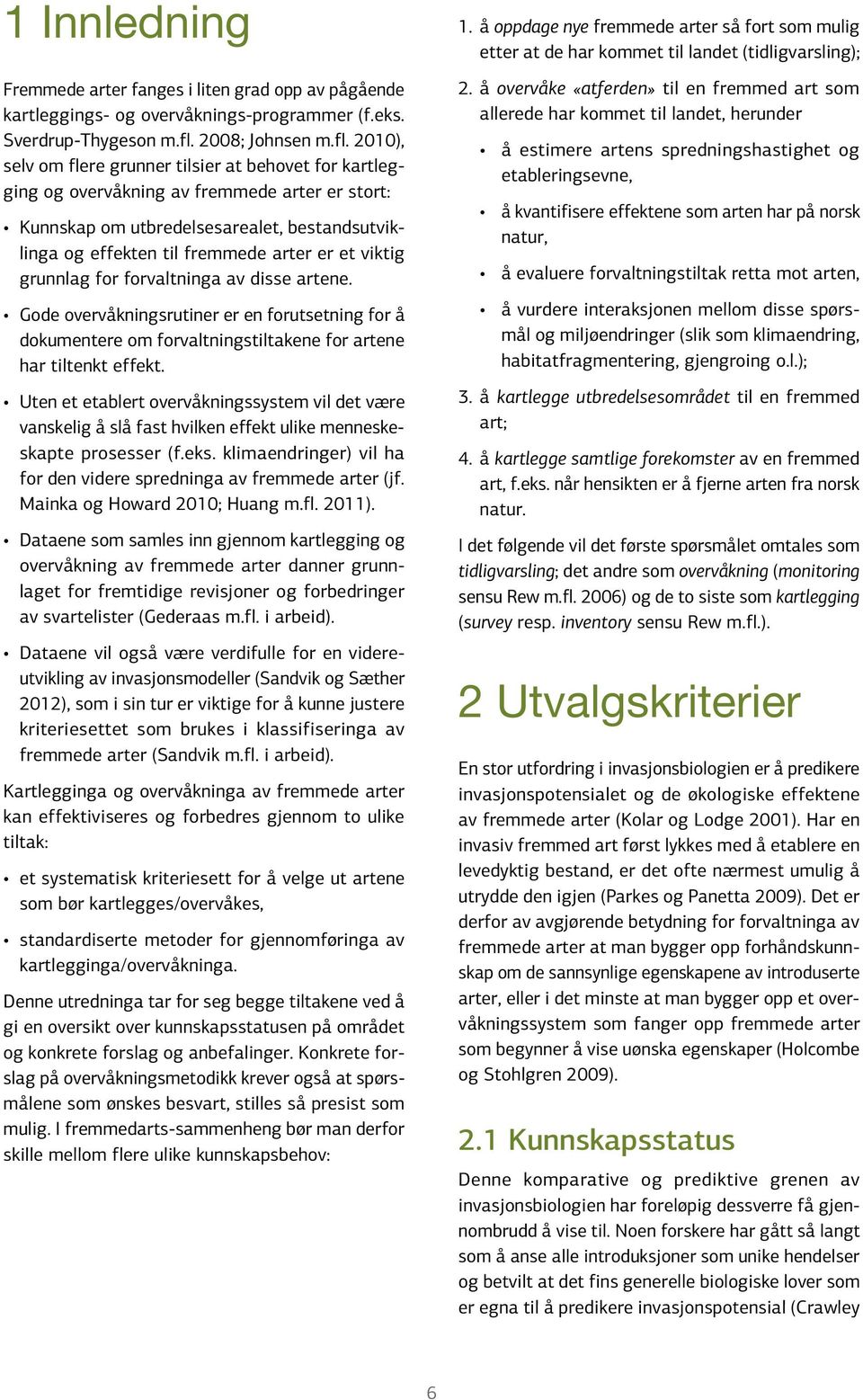 2010), selv om flere grunner tilsier at behovet for kartlegging og overvåkning av fremmede arter er stort: Kunnskap om utbredelsesarealet, bestandsutviklinga og effekten til fremmede arter er et