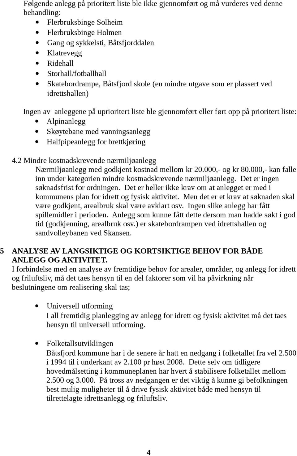 Alpinanlegg Skøytebane med vanningsanlegg Halfpipeanlegg for brettkjøring 4.2 Mindre kostnadskrevende nærmiljøanlegg Nærmiljøanlegg med godkjent kostnad mellom kr 20.000,- og kr 80.