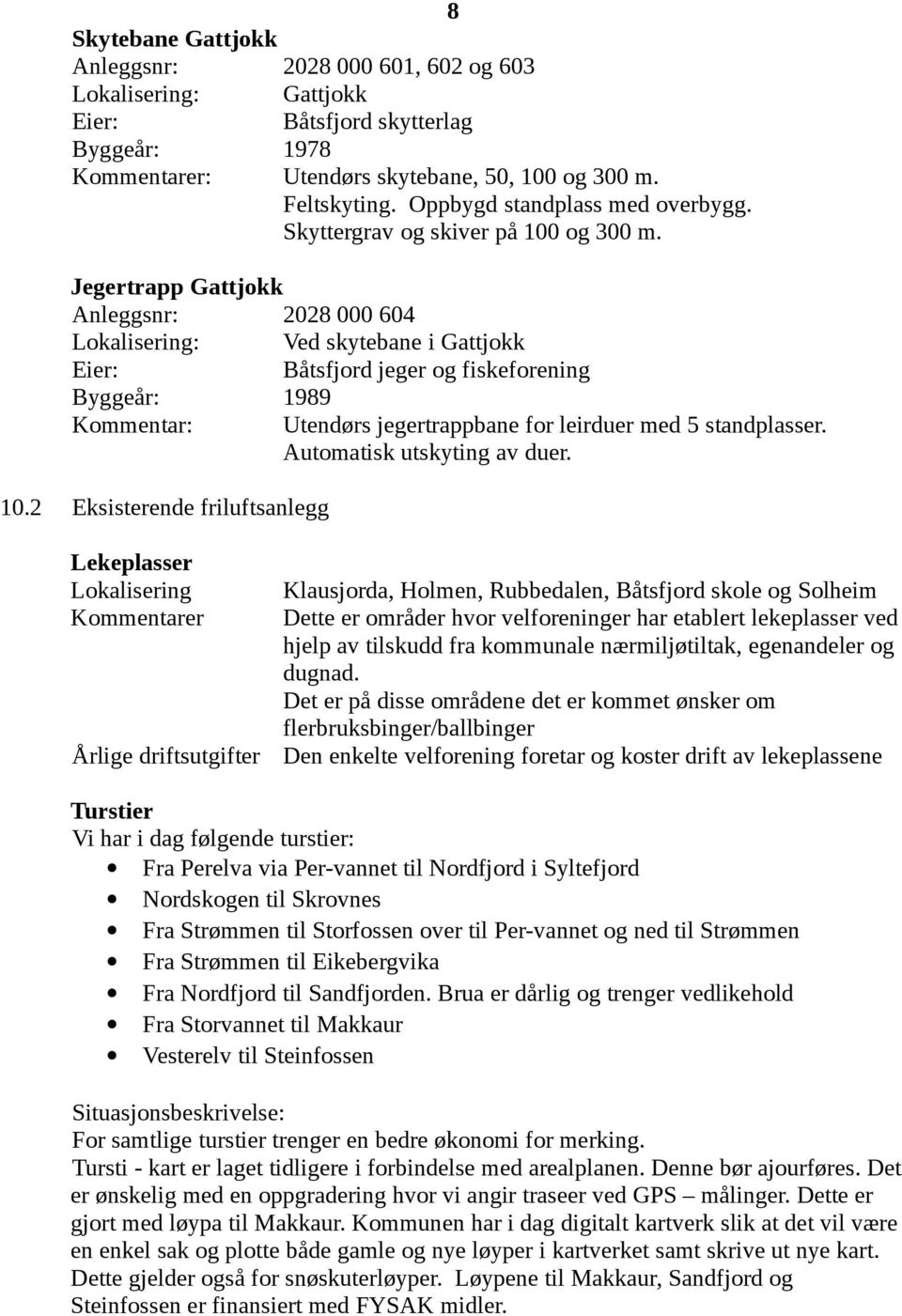 Jegertrapp Gattjokk Anleggsnr: 2028 000 604 Lokalisering: Ved skytebane i Gattjokk Båtsfjord jeger og fiskeforening Byggeår: 1989 Kommentar: Utendørs jegertrappbane for leirduer med 5 standplasser.