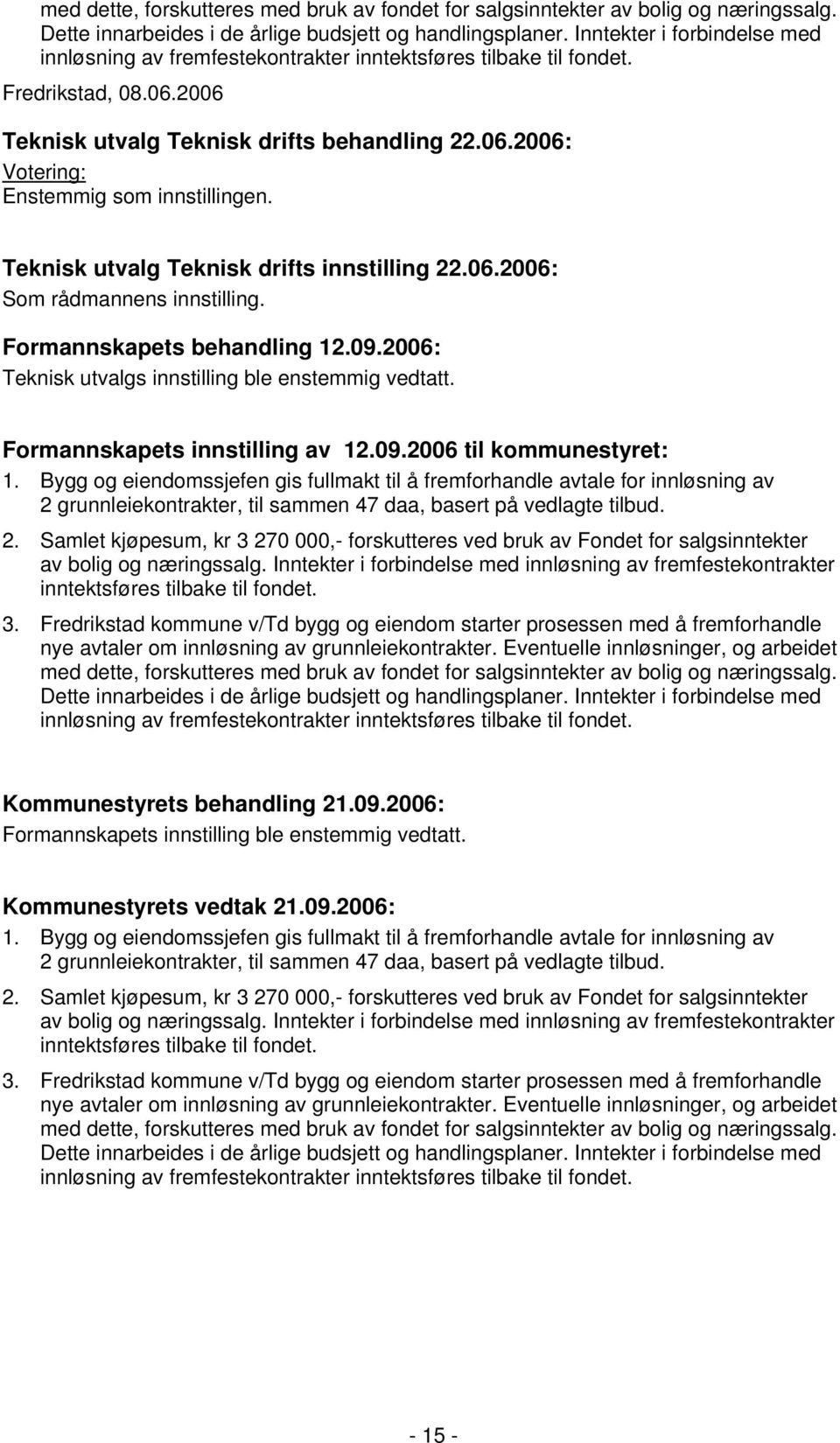 Teknisk utvalg Teknisk drifts innstilling 22.06.2006: Som rådmannens innstilling. Formannskapets behandling 12.09.2006: Teknisk utvalgs innstilling ble enstemmig vedtatt.