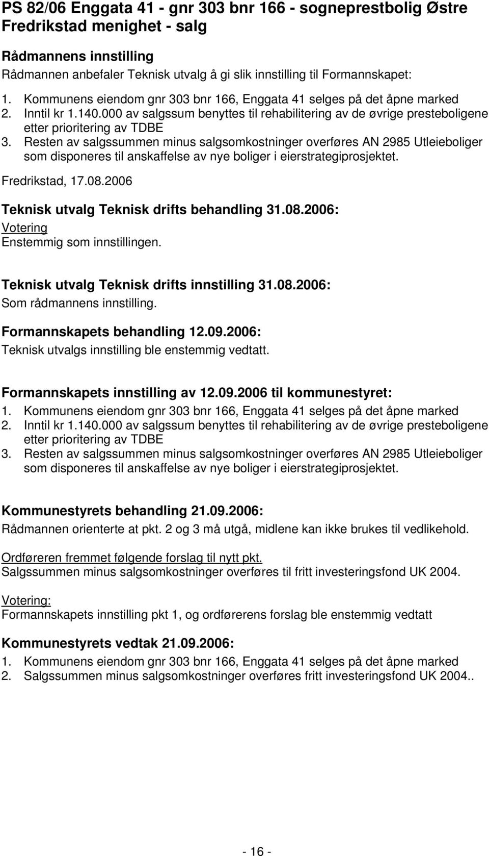 Resten av salgssummen minus salgsomkostninger overføres AN 2985 Utleieboliger som disponeres til anskaffelse av nye boliger i eierstrategiprosjektet. Fredrikstad, 17.08.