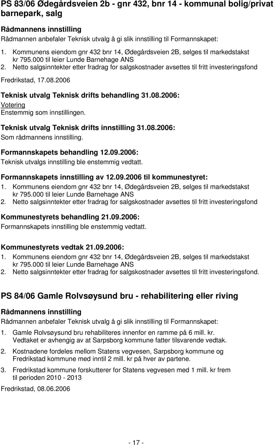 Netto salgsinntekter etter fradrag for salgskostnader avsettes til fritt investeringsfond Fredrikstad, 17.08.2006 Teknisk utvalg Teknisk drifts behandling 31.08.2006: Votering Enstemmig som innstillingen.