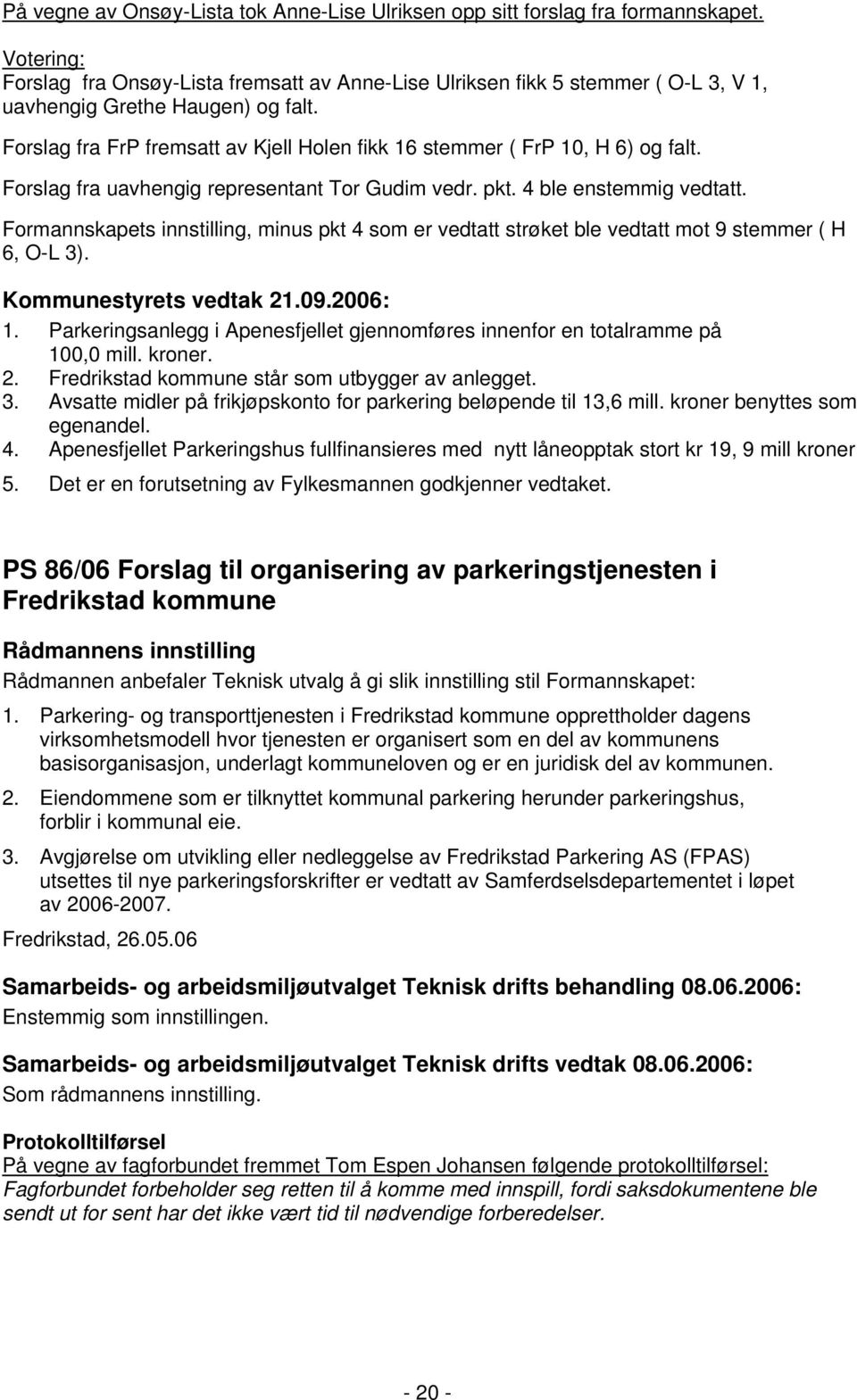 Formannskapets innstilling, minus pkt 4 som er vedtatt strøket ble vedtatt mot 9 stemmer ( H 6, O-L 3). 1. Parkeringsanlegg i Apenesfjellet gjennomføres innenfor en totalramme på 100,0 mill. kroner.