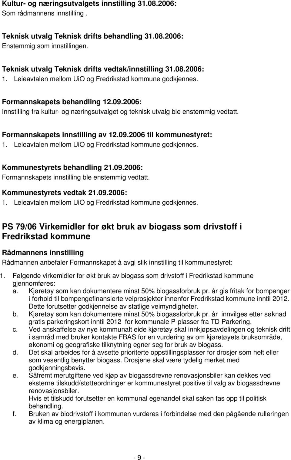 2006: Innstilling fra kultur- og næringsutvalget og teknisk utvalg ble enstemmig vedtatt. Formannskapets innstilling av 12.09.2006 til kommunestyret: 1.