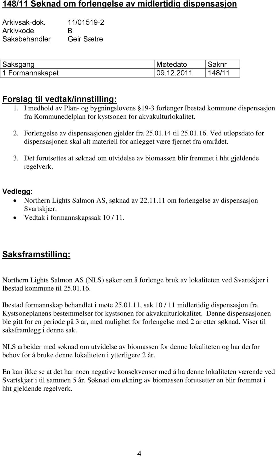 Forlengelse av dispensasjonen gjelder fra 25.01.14 til 25.01.16. Ved utløpsdato for dispensasjonen skal alt materiell for anlegget være fjernet fra området. 3.