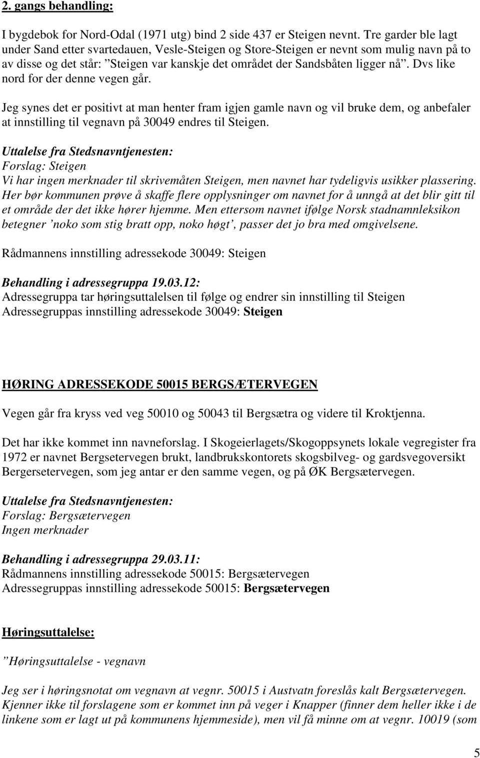 Dvs like nord for der denne vegen går. Jeg synes det er positivt at man henter fram igjen gamle navn og vil bruke dem, og anbefaler at innstilling til vegnavn på 30049 endres til Steigen.