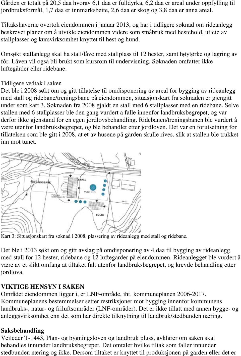 kursvirksomhet knyttet til hest og hund. Omsøkt stallanlegg skal ha stall/låve med stallplass til 12 hester, samt høytørke og lagring av fôr. Låven vil også bli brukt som kursrom til undervisning.