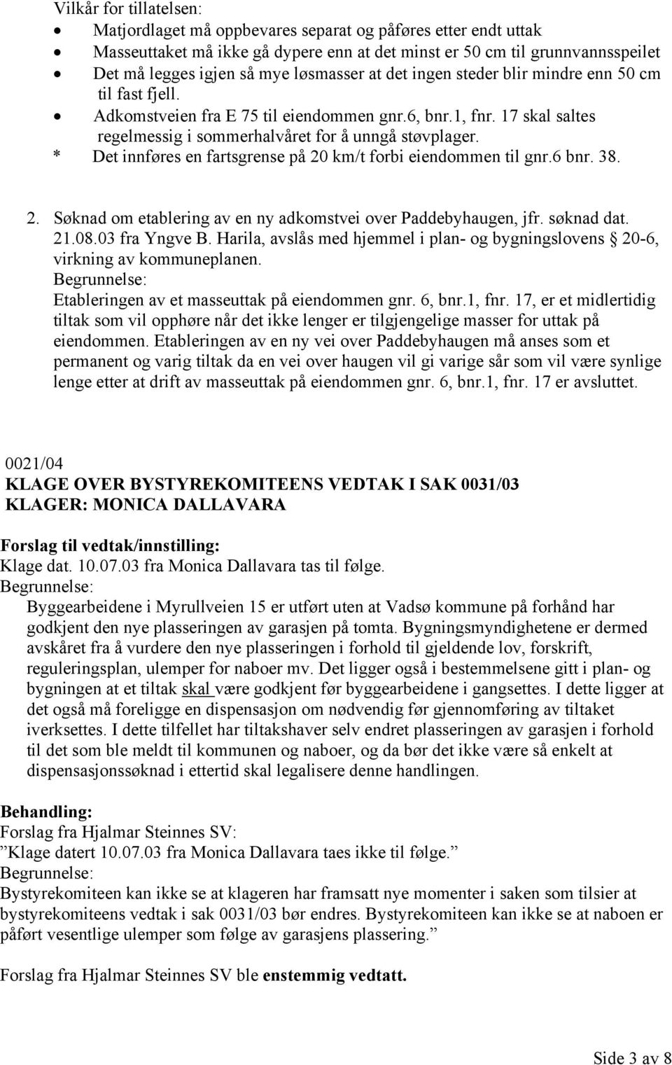 * Det innføres en fartsgrense på 20 km/t forbi eiendommen til gnr.6 bnr. 38. 2. Søknad om etablering av en ny adkomstvei over Paddebyhaugen, jfr. søknad dat. 21.08.03 fra Yngve B.