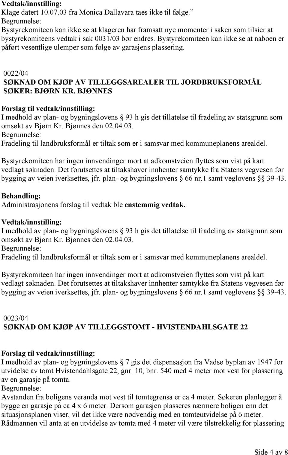 Bystyrekomiteen kan ikke se at naboen er påført vesentlige ulemper som følge av garasjens plassering. 0022/04 SØKNAD OM KJØP AV TILLEGGSAREALER TIL JORDBRUKSFORMÅL SØKER: BJØRN KR.