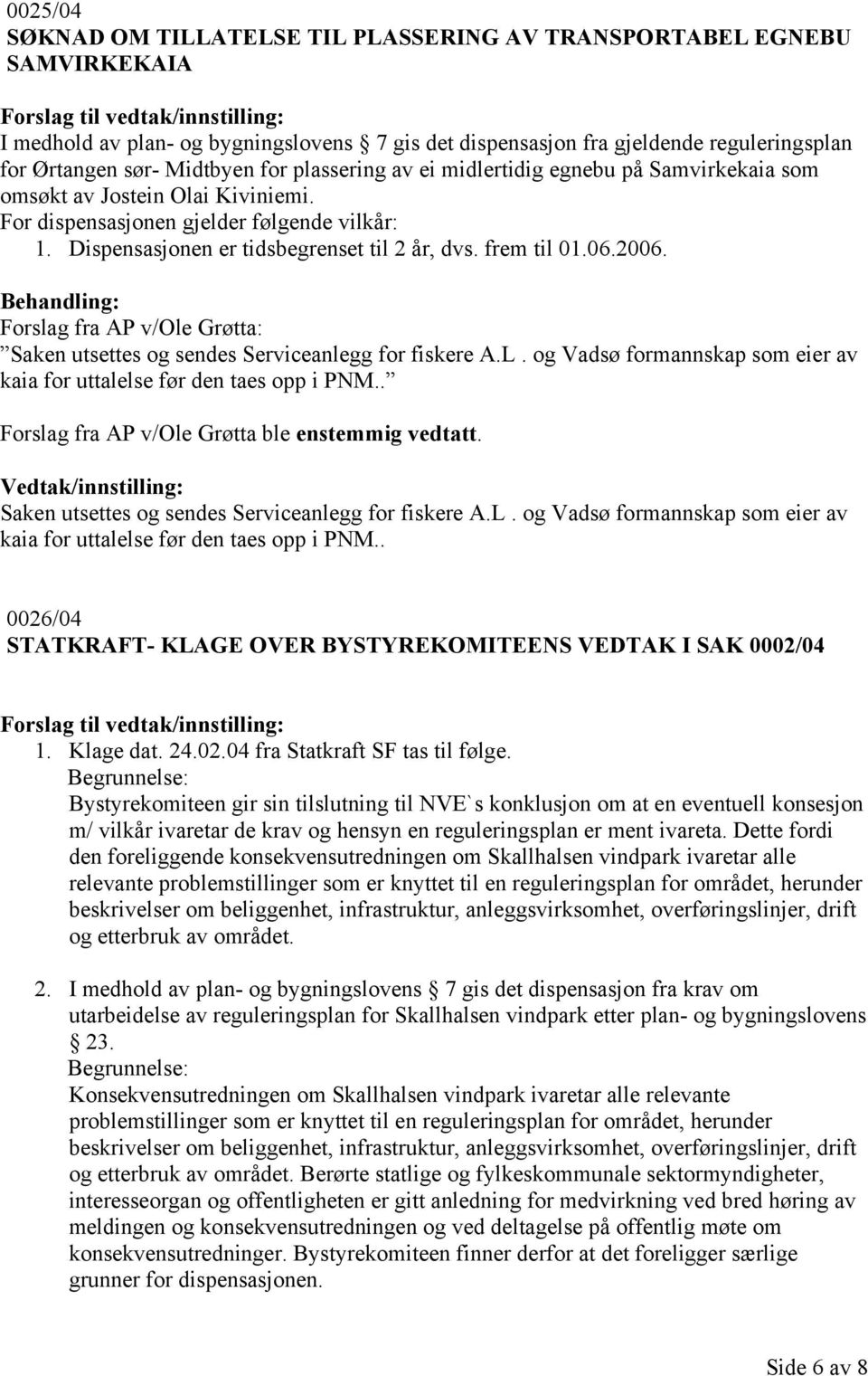 06.2006. Forslag fra AP v/ole Grøtta: Saken utsettes og sendes Serviceanlegg for fiskere A.L. og Vadsø formannskap som eier av kaia for uttalelse før den taes opp i PNM.