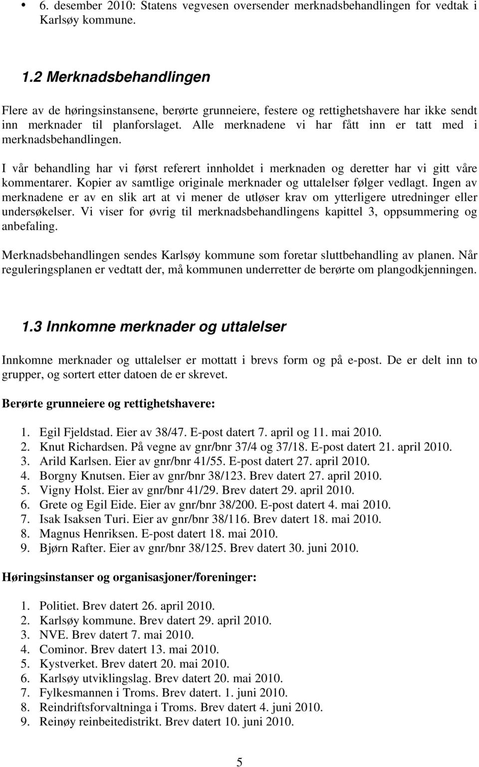 Alle merknadene vi har fått inn er tatt med i merknadsbehandlingen. I vår behandling har vi først referert innholdet i merknaden og deretter har vi gitt våre kommentarer.