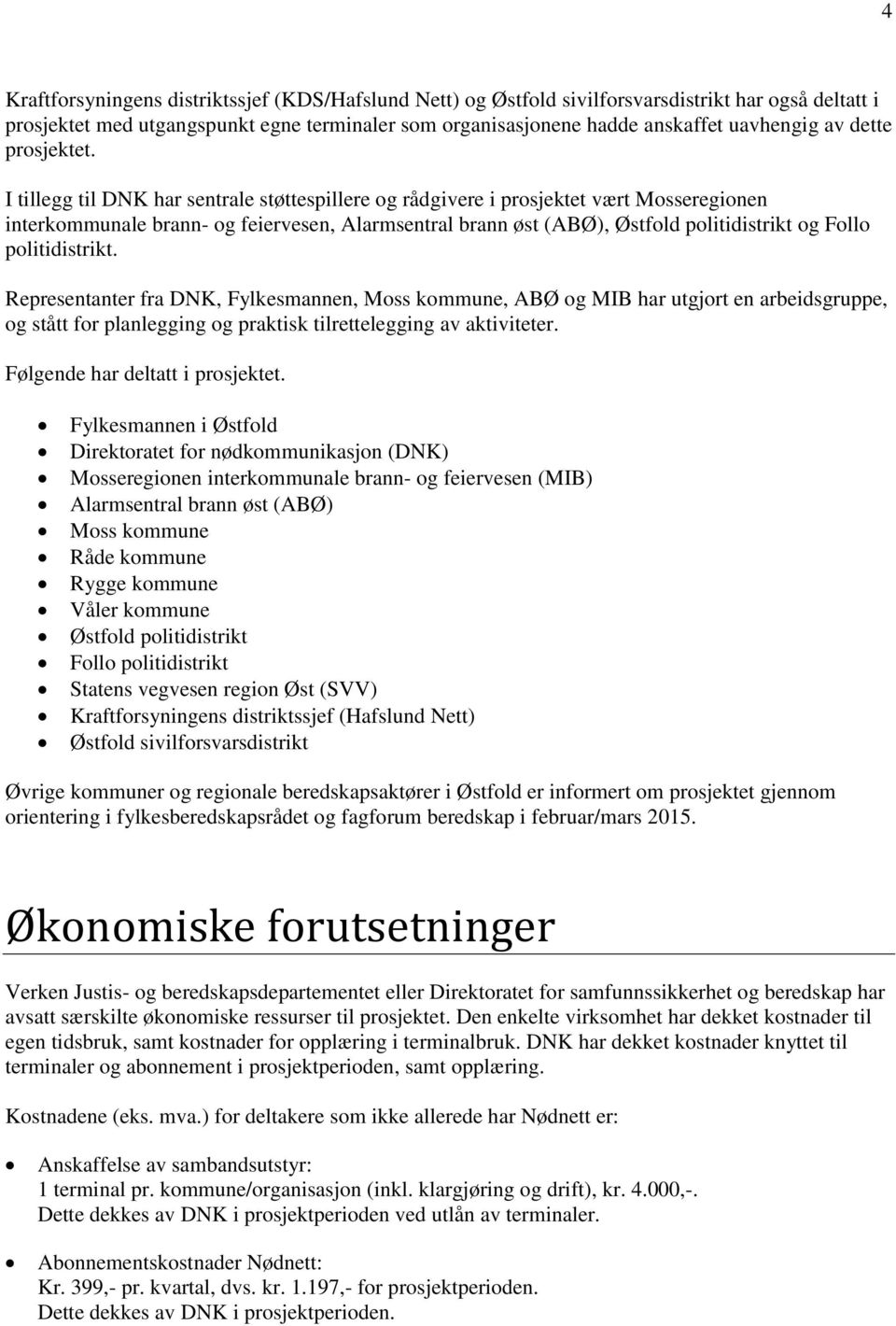 I tillegg til DNK har sentrale støttespillere og rådgivere i prosjektet vært Mosseregionen interkommunale brann- og feiervesen, Alarmsentral brann øst (ABØ), Østfold politidistrikt og Follo