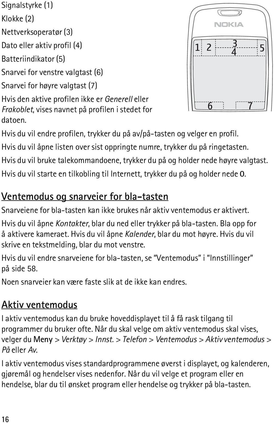 Hvis du vil åpne listen over sist oppringte numre, trykker du på ringetasten. Hvis du vil bruke talekommandoene, trykker du på og holder nede høyre valgtast.