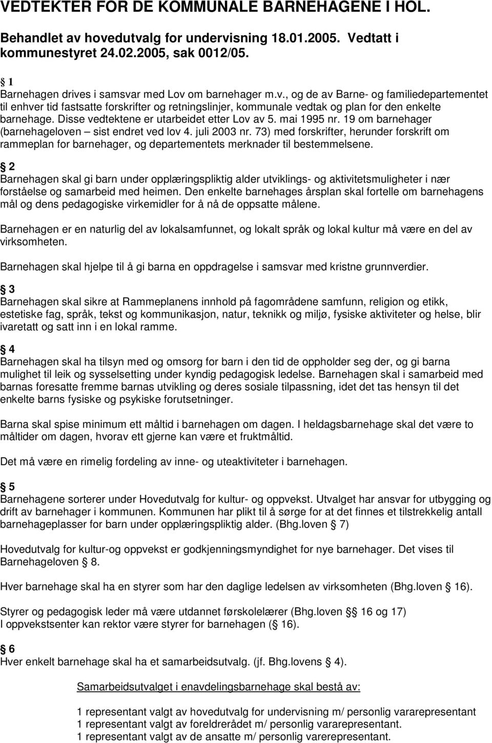 Disse vedtektene er utarbeidet etter Lov av 5. mai 1995 nr. 19 om barnehager (barnehageloven sist endret ved lov 4. juli 2003 nr.