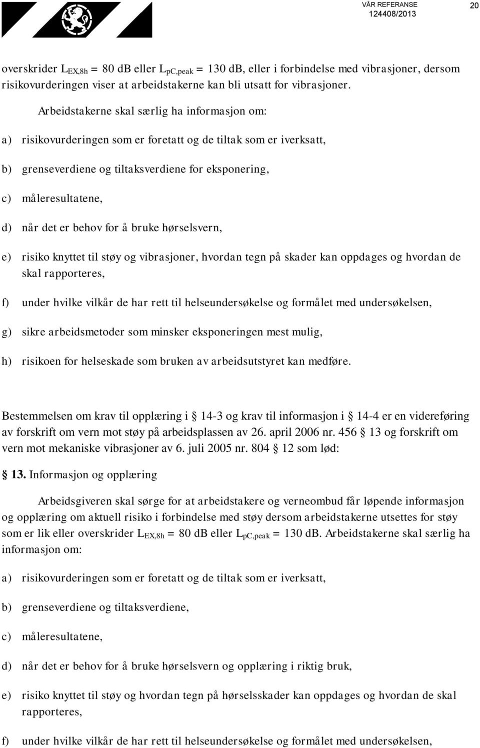 er behov for å bruke hørselsvern, e) risiko knyttet til støy og vibrasjoner, hvordan tegn på skader kan oppdages og hvordan de skal rapporteres, f) under hvilke vilkår de har rett til