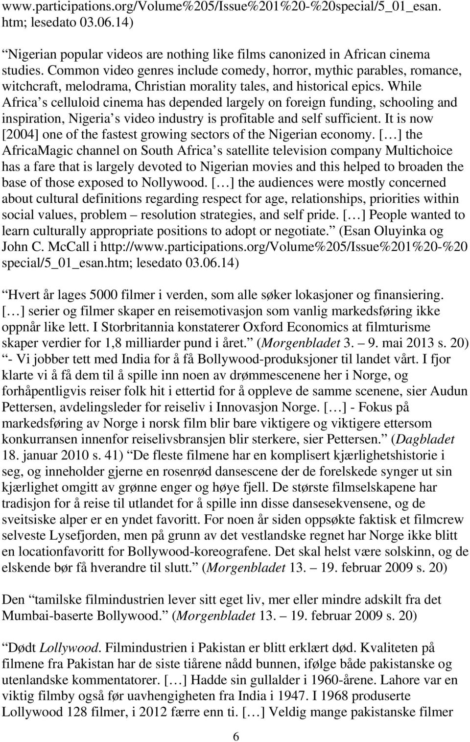 While Africa s celluloid cinema has depended largely on foreign funding, schooling and inspiration, Nigeria s video industry is profitable and self sufficient.